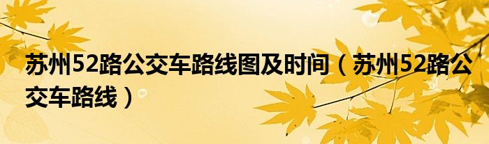 苏州52路发车时间（苏州公交52路首末班时间）