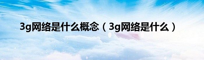 3g网络是多少（3g网络是什么意思?）