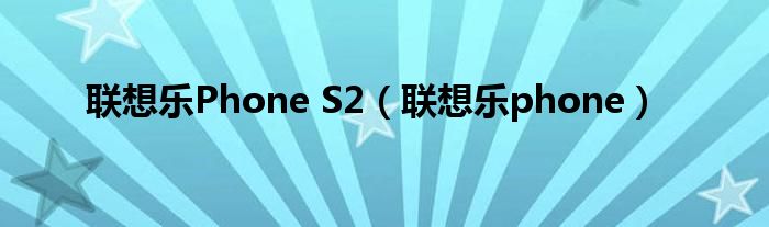 联想乐Phone最后失败原因（联想乐phone s720）