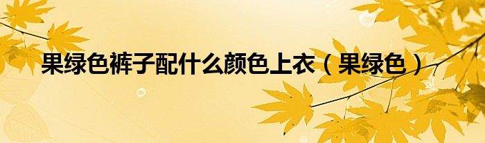 果绿色运动裤配什么上衣（果绿色裤子配什么颜色的上衣）