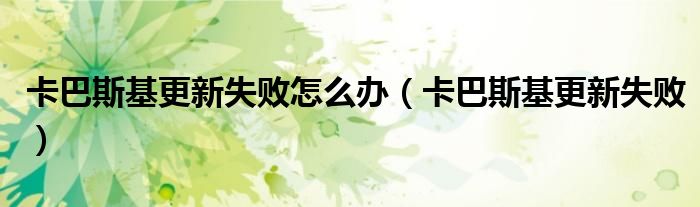 卡巴斯基怎么更新数据库（为什么卡巴斯基老是更新失败）
