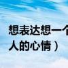想表达想一个人的心情怎么说（想表达想一个人的心情）