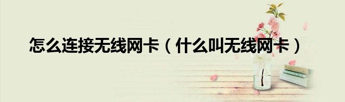 怎么连接无线网络在电脑上（怎么连接无线网卡的wifi）