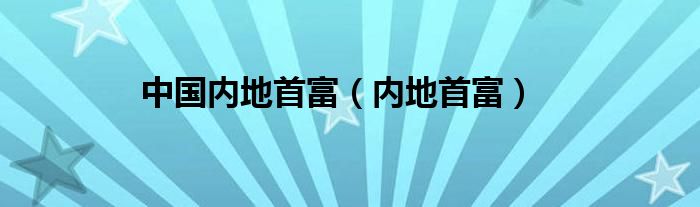 中国内地首次检出奥密克戎BA.5.1.7（中国内地首富各省排名）
