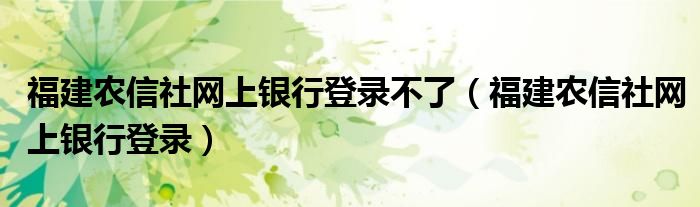 福建农信企业网银无法登录（福建农信没有登录位置）