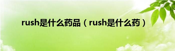 rush是什么药物（rush是什么东西啊）