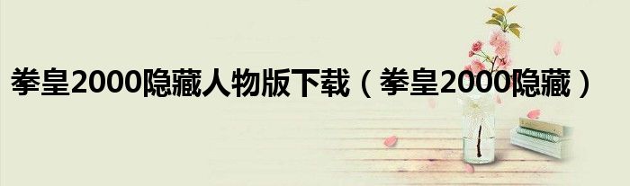 拳皇2000隐藏人物调法（拳皇2000隐藏人物版）