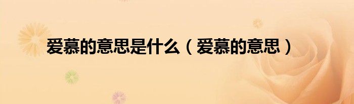 爱慕的意思的意思（爱慕的意思怎么解释）
