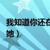 我知道你还在想着她英语（我知道你还在想着她）