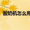 酸奶机怎么用 使用说明书（酸奶机怎么用）