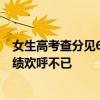 女生高考查分见6开头坐地大哭：全家人沸腾 为她的优异成绩欢呼不已