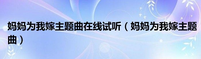 妈妈为我嫁片头曲（妈妈为我嫁片头歌曲情缘曲谱）