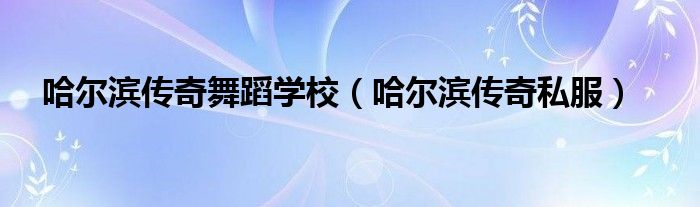 哈尔滨传奇工作室（哈尔滨传奇艺术中心）