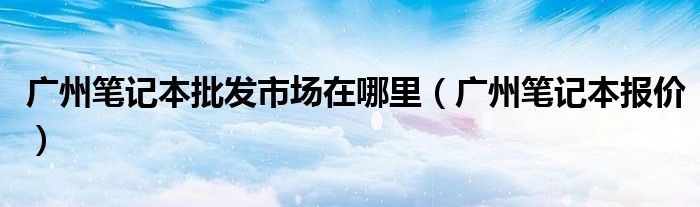 商用笔记本电脑（广州笔记本电脑批发市场在哪）