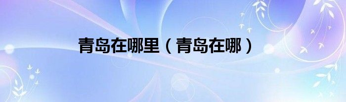 你知道青岛在哪里（你知道青岛在哪里吗）