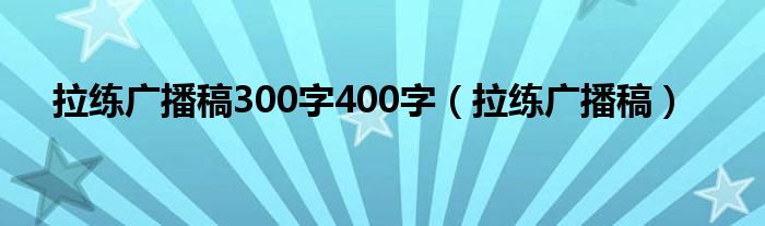 拉练广播稿200字（拉练广播稿短句）