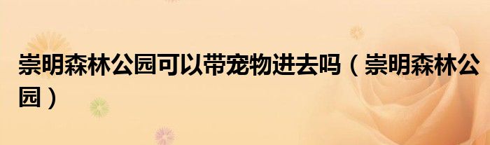 崇明森林公园可以带自行车吗（崇明湿地公园可以带狗吗）