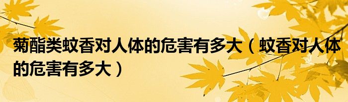 菊酯杀虫剂对人体有什么危害（菊酯类蚊香对幼儿身体有害吗）