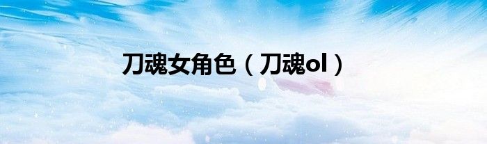 刀魂主角是谁（刀魂角色大全及名字）
