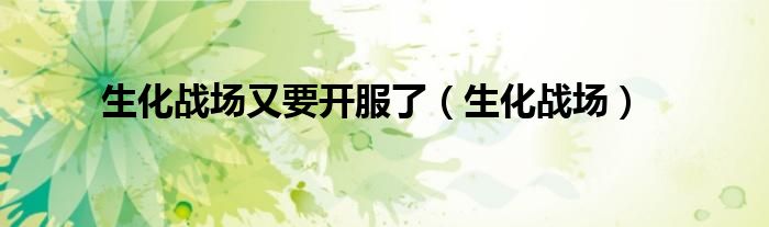 生化战场公测（生化战场最新官网）