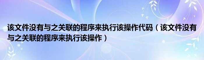 该文件没有与之关联的程序来执行该操作代码（该文件没有与之关联的程序来执行该操作）