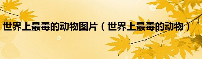 世界十大最毒的螃蟹（世界十大最毒的动物图片）