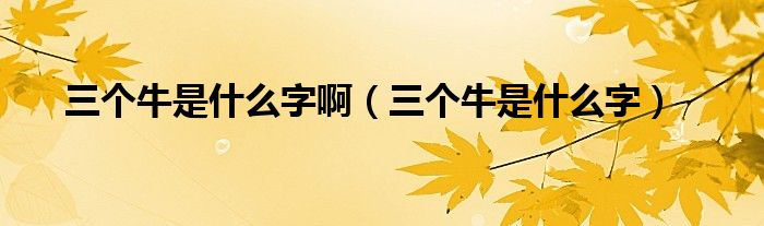 三个牛是什么字怎么念（请问三个牛是什么字啊）