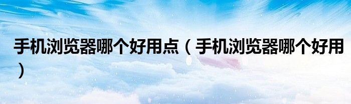 手机浏览器哪个好用（360浏览器和360极速浏览器哪个好用）