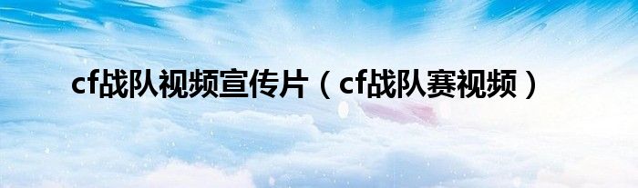 CF战队宣传视频（cf战队视频宣传）