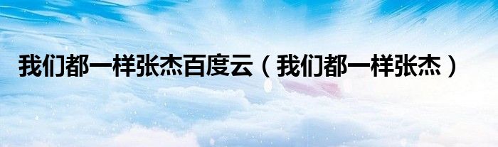 我们都一样都一样每个人都有不同的（我们都一样张杰抖音）