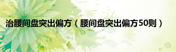 求治疗腰间盘突出的外敷秘方（求治疗腰间盘突出的小偏方）