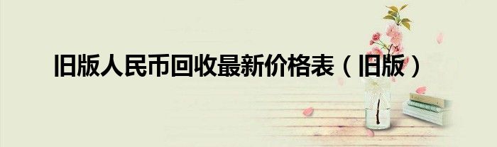 整套旧版人民币回收价格表（旧版人民币值多少钱）