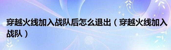 穿越火线里战队怎么退出（穿越火线申请加入战队怎么取消）