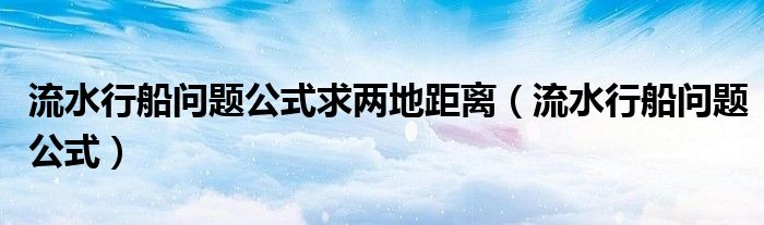 流水行船问题几年级学的（流水行船问题的公式有哪些）
