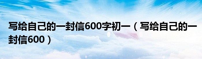 写给自己的一封信六年级小学生（写给自己的一封信600字左右）