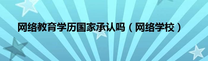 网络教育学历国家承认吗（网络函授的学历国家承认吗）