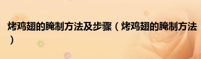 烤鸡翅的腌制方法和配料视频（烤鸡翅如何腌制方法）