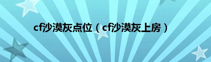 cf沙漠灰点位名称（cf沙漠灰点位和cs点位一样吗）