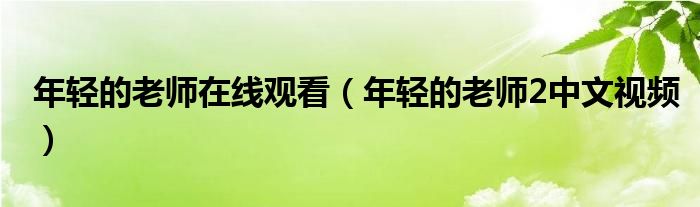 年轻的老师在线观看（年轻的老师2中文视频）