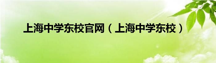 上海中学东校2020年招生简章（上海中学东校电话号码是多少）