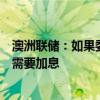 澳洲联储：如果委员会认为政策不够“足够限制性”，可能需要加息