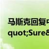 马斯克回复中国小女孩修复bug要求 &quot;Sure&quot;承诺解决