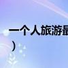 一个人旅游最好的地方（一个人旅游的好地方）