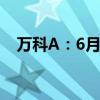 万科A：6月实现合同销售金额251.3亿元