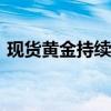 现货黄金持续拉升，现报2334.68美元/盎司