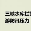 三峡水库拦蓄洪水超14亿立方米 有效缓解下游防汛压力