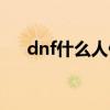 dnf什么人偶好用（dnf人偶哪个厉害）
