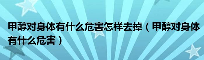 甲醇对身体伤害大吗?（甲醇对身体有哪些危害）