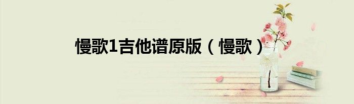 鹿晗新歌慢慢吉他谱（鹿晗新歌慢慢吉他谱）
