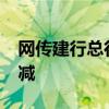 网传建行总行降薪10% 高层官员薪资大幅削减